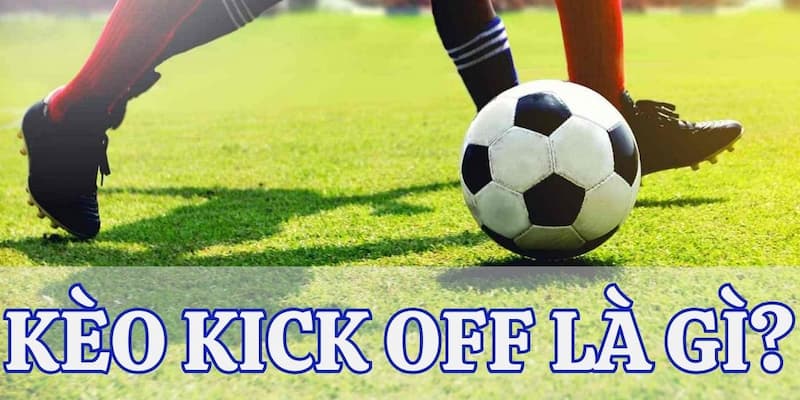 Tìm hiểu về kèo kick off là gì cho người mới