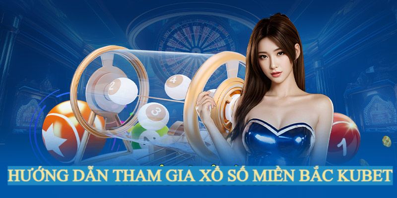 Hướng dẫn tham gia chơi XSMB tại Kubet