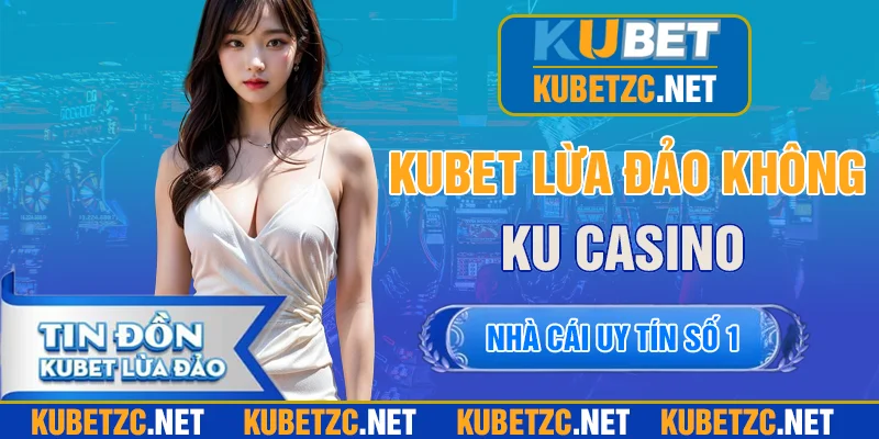 KUBET lừa đảo? Sự thật hay chỉ là tin đồn